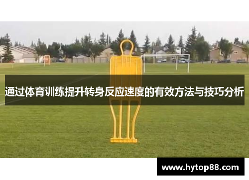 通过体育训练提升转身反应速度的有效方法与技巧分析